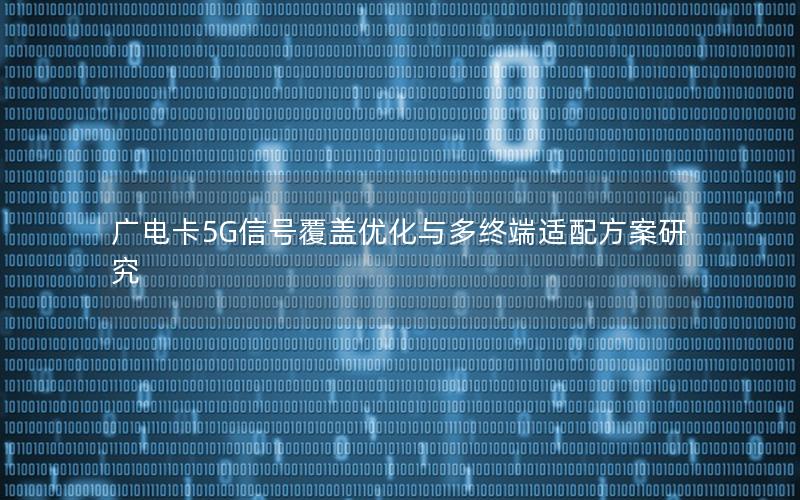 广电卡5G信号覆盖优化与多终端适配方案研究