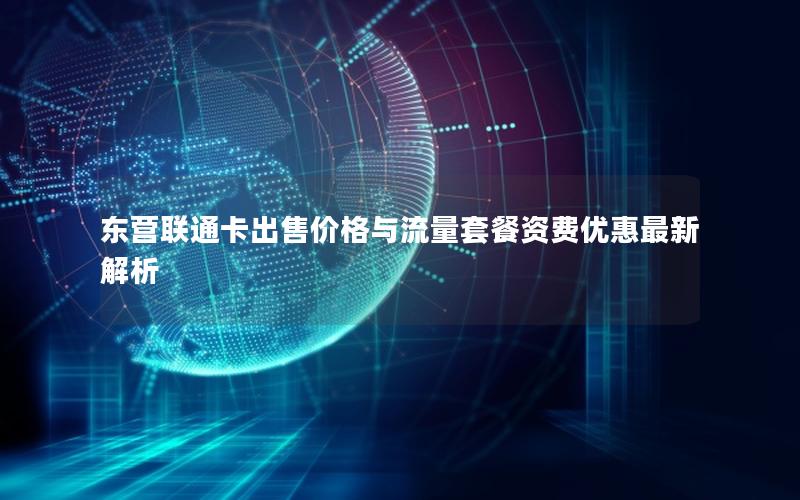 东营联通卡出售价格与流量套餐资费优惠最新解析