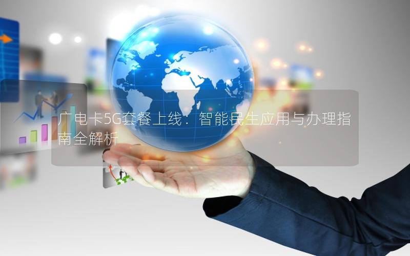 广电卡5G套餐上线：智能民生应用与办理指南全解析