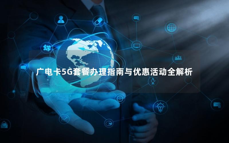 广电卡5G套餐办理指南与优惠活动全解析