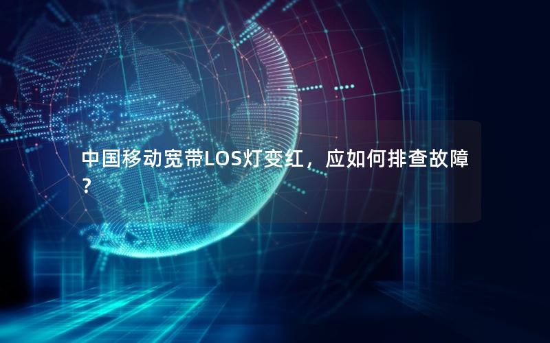 中国移动宽带LOS灯变红，应如何排查故障？