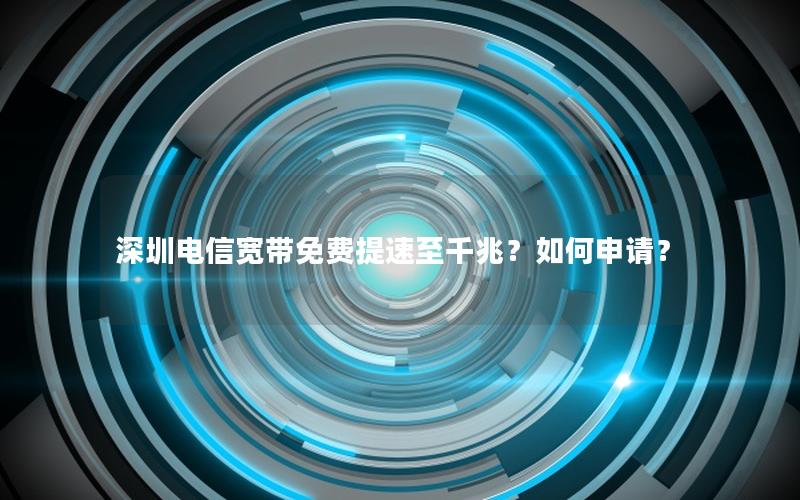 深圳电信宽带免费提速至千兆？如何申请？