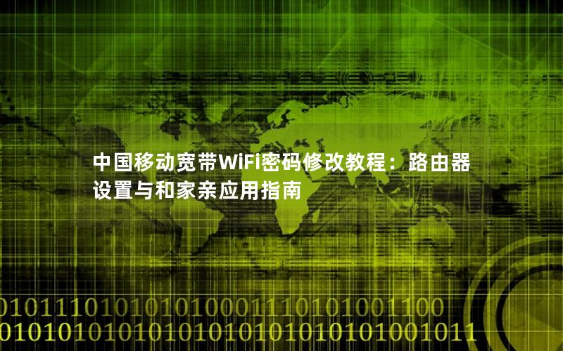 中国移动宽带WiFi密码修改教程：路由器设置与和家亲应用指南