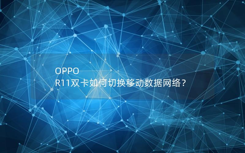 OPPO R11双卡如何切换移动数据网络？