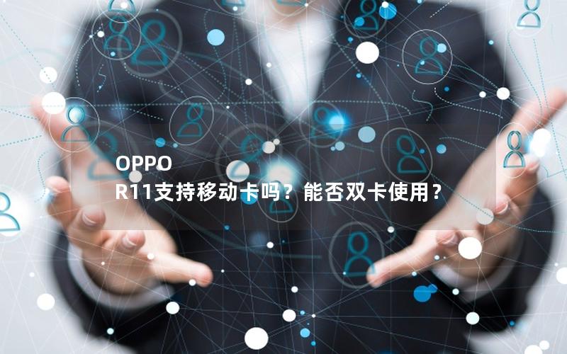 OPPO R11支持移动卡吗？能否双卡使用？