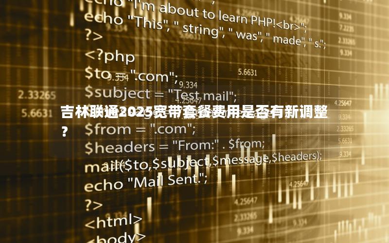 吉林联通2025宽带套餐费用是否有新调整？