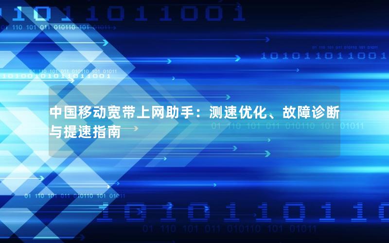 中国移动宽带上网助手：测速优化、故障诊断与提速指南