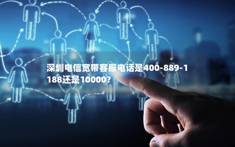 深圳电信宽带客服电话是400-889-1188还是10000？