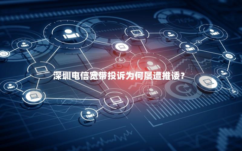 深圳电信宽带投诉为何屡遭推诿？