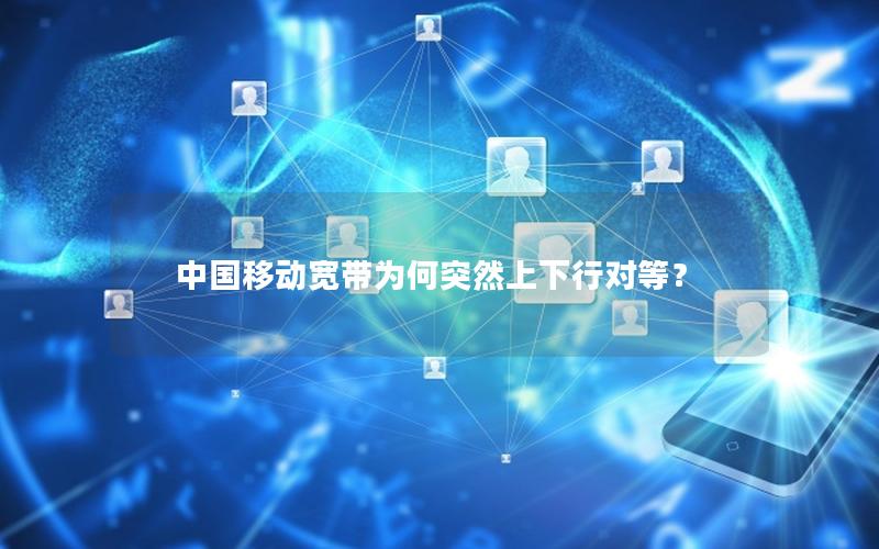 中国移动宽带为何突然上下行对等？