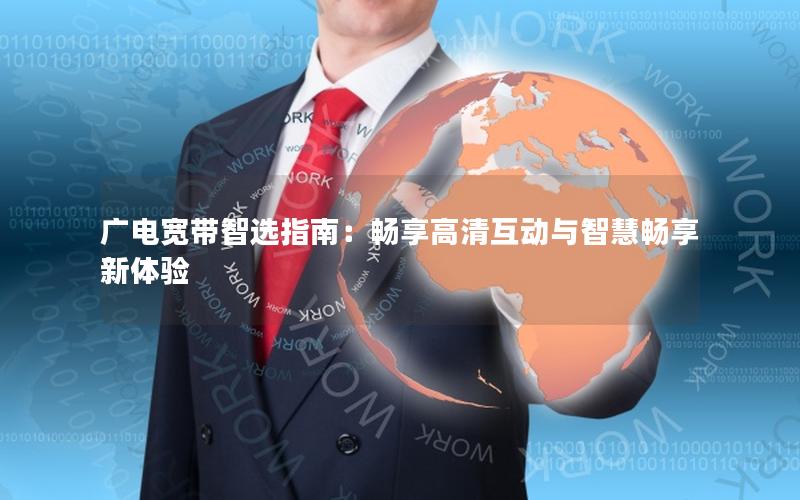 广电宽带智选指南：畅享高清互动与智慧畅享新体验