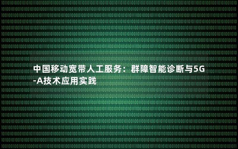 中国移动宽带人工服务：群障智能诊断与5G-A技术应用实践