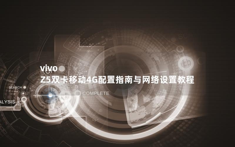 vivo Z5双卡移动4G配置指南与网络设置教程