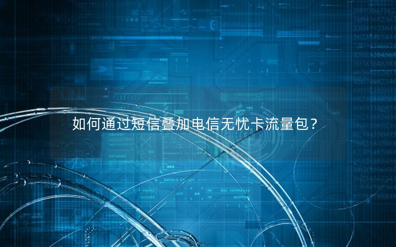 如何通过短信叠加电信无忧卡流量包？