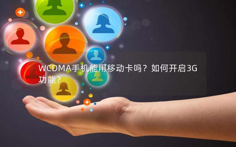WCDMA手机能用移动卡吗？如何开启3G功能？