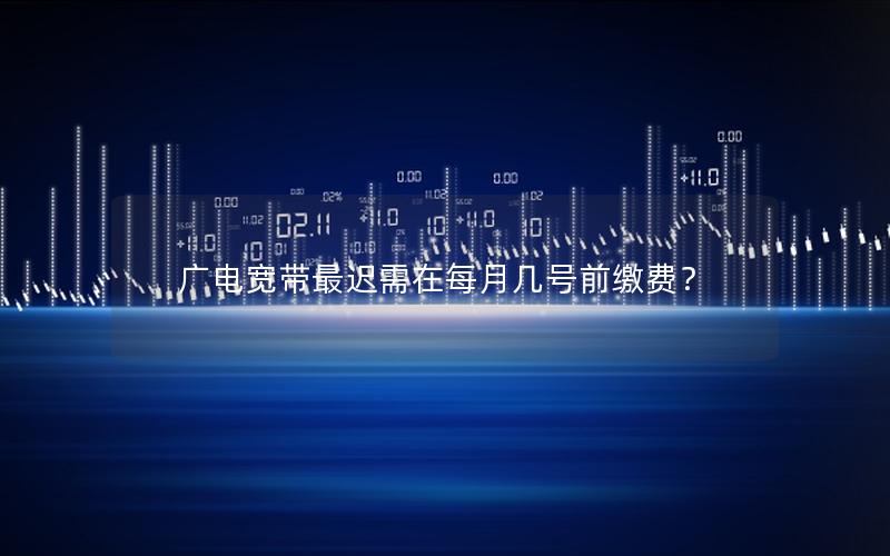 广电宽带最迟需在每月几号前缴费？