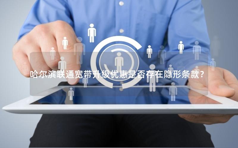 哈尔滨联通宽带升级优惠是否存在隐形条款？