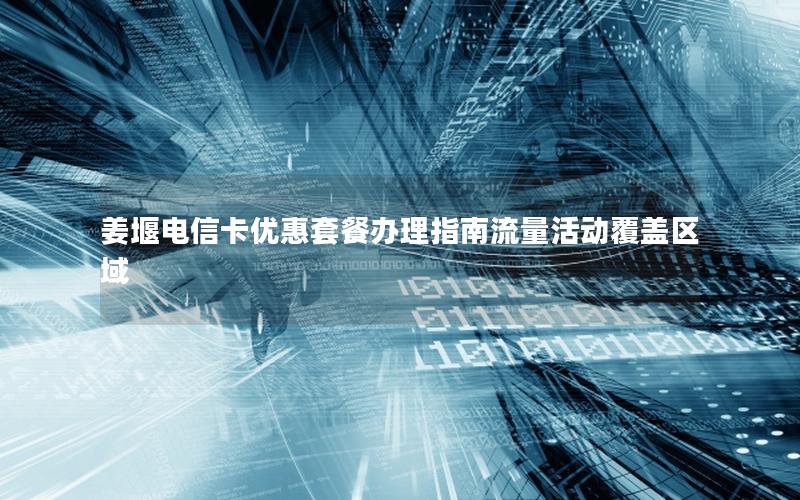 姜堰电信卡优惠套餐办理指南流量活动覆盖区域