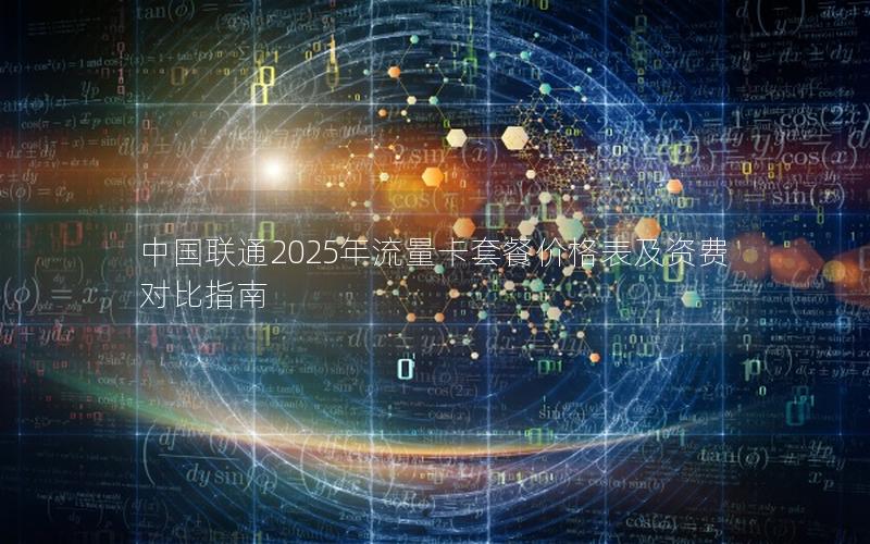 中国联通2025年流量卡套餐价格表及资费对比指南