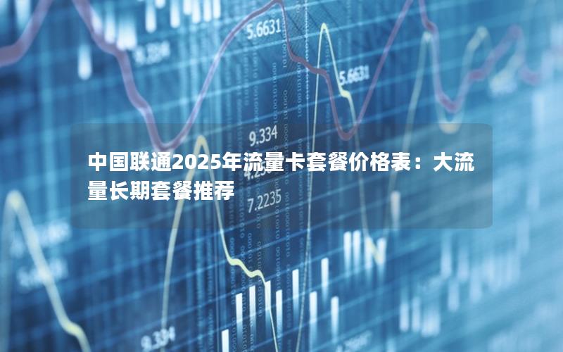 中国联通2025年流量卡套餐价格表：大流量长期套餐推荐