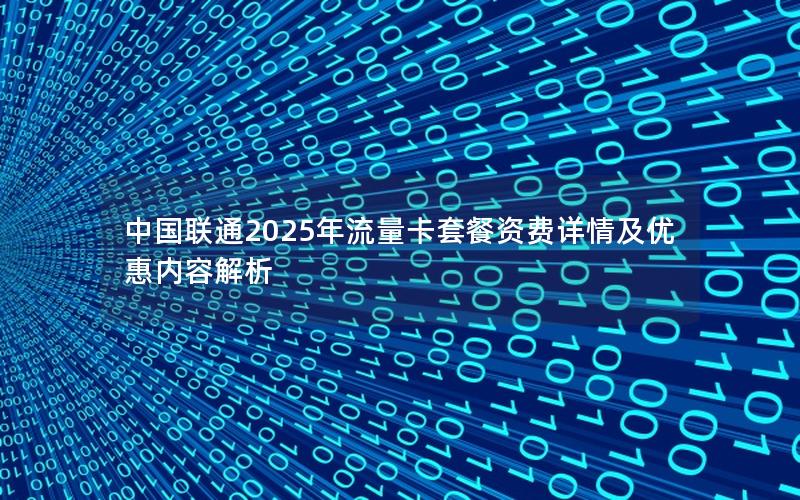 中国联通2025年流量卡套餐资费详情及优惠内容解析