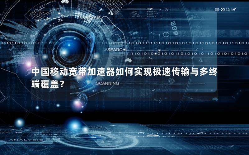 中国移动宽带加速器如何实现极速传输与多终端覆盖？