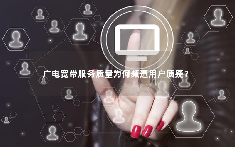 广电宽带服务质量为何频遭用户质疑？