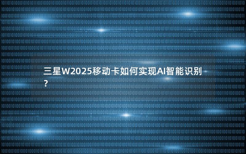 三星W2025移动卡如何实现AI智能识别？
