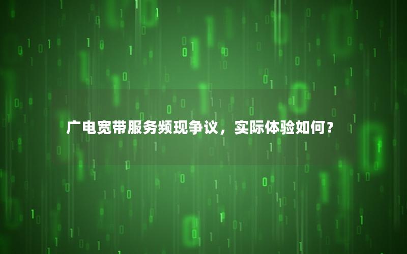 广电宽带服务频现争议，实际体验如何？