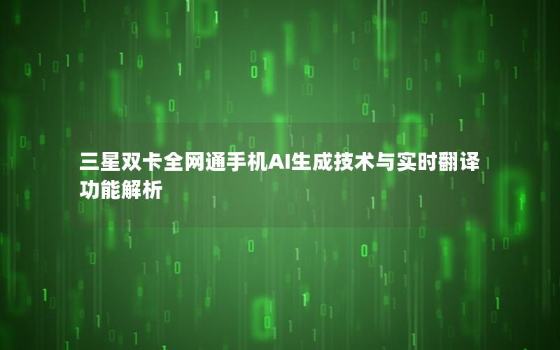 三星双卡全网通手机AI生成技术与实时翻译功能解析
