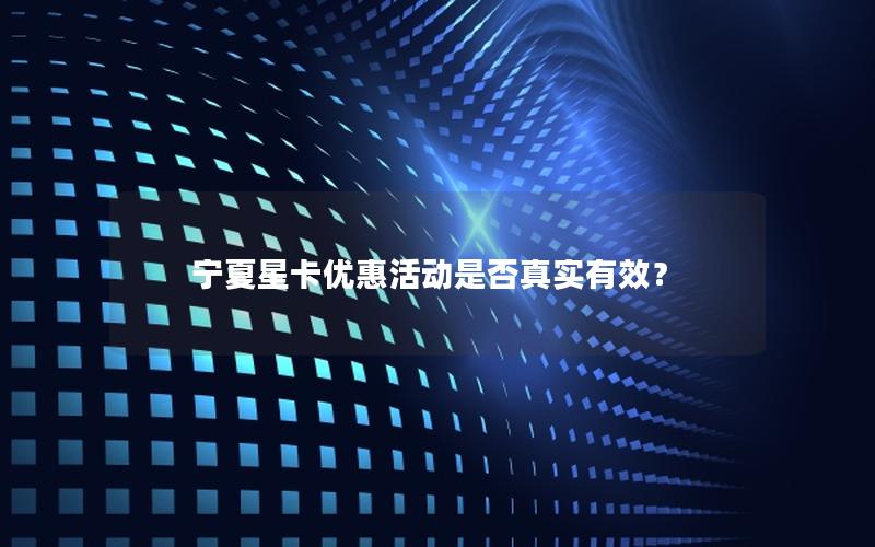 宁夏星卡优惠活动是否真实有效？