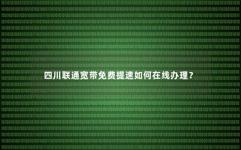四川联通宽带免费提速如何在线办理？