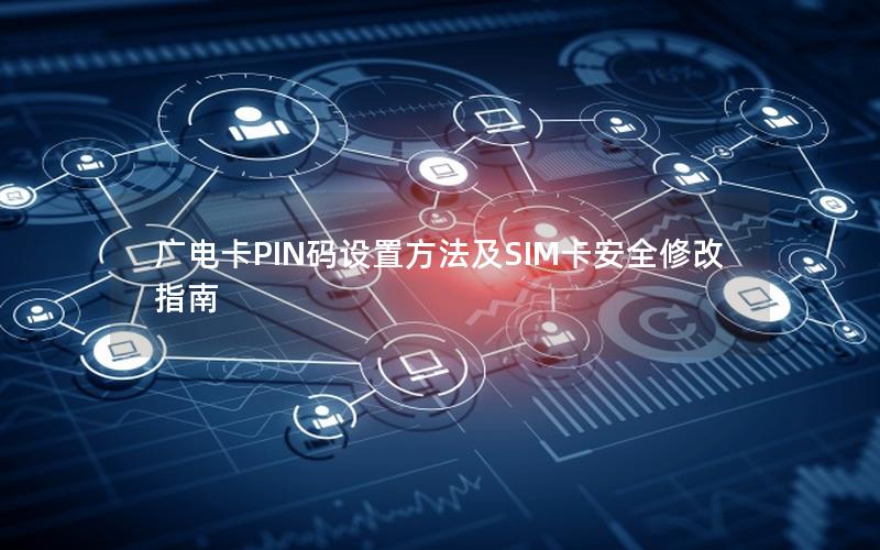 广电卡PIN码设置方法及SIM卡安全修改指南