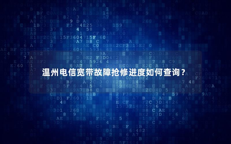 温州电信宽带故障抢修进度如何查询？