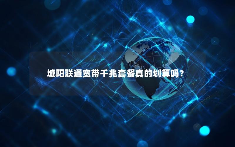 城阳联通宽带千兆套餐真的划算吗？