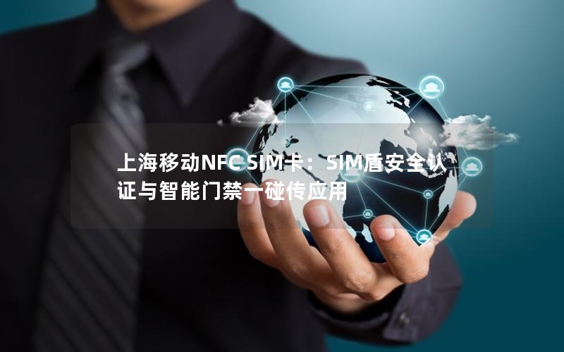 上海移动NFC SIM卡：SIM盾安全认证与智能门禁一碰传应用