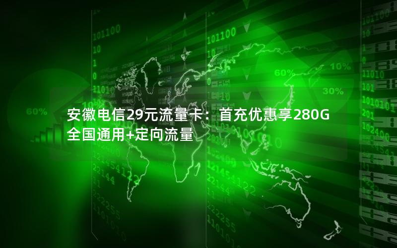 安徽电信29元流量卡：首充优惠享280G全国通用+定向流量