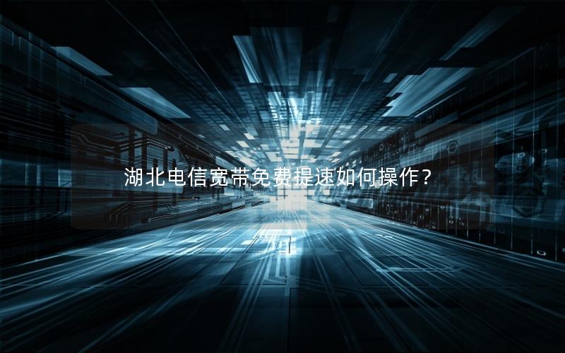 湖北电信宽带免费提速如何操作？
