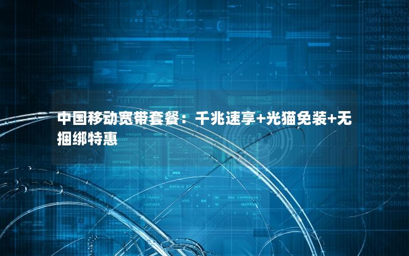 中国移动宽带套餐：千兆速享+光猫免装+无捆绑特惠