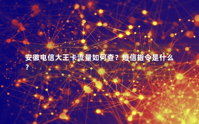 安徽电信大王卡流量如何查？短信指令是什么？