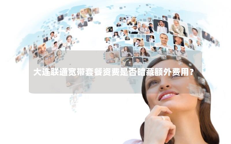 大连联通宽带套餐资费是否暗藏额外费用？