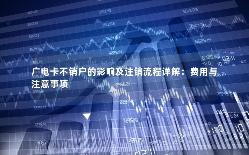 广电卡不销户的影响及注销流程详解：费用与注意事项