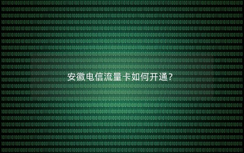 安徽电信流量卡如何开通？