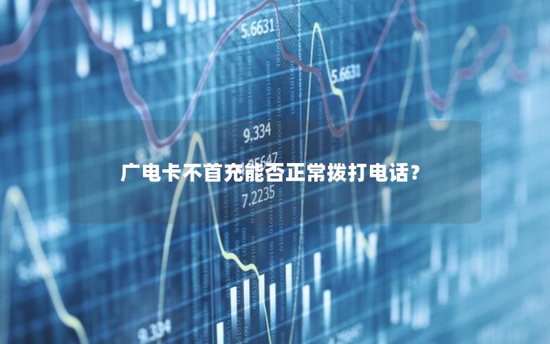 广电卡不首充能否正常拨打电话？