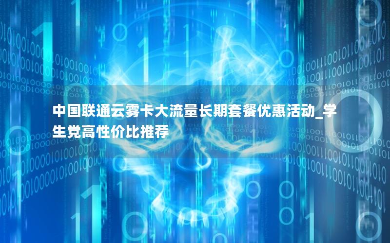 中国联通云雾卡大流量长期套餐优惠活动_学生党高性价比推荐