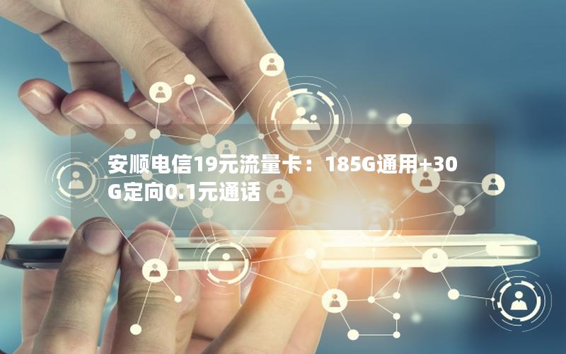 安顺电信19元流量卡：185G通用+30G定向0.1元通话