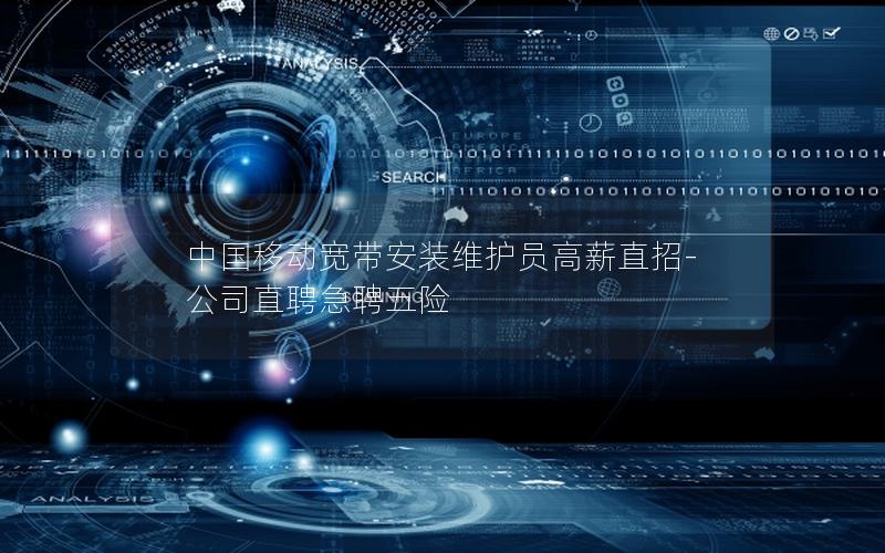 中国移动宽带安装维护员高薪直招-公司直聘急聘五险