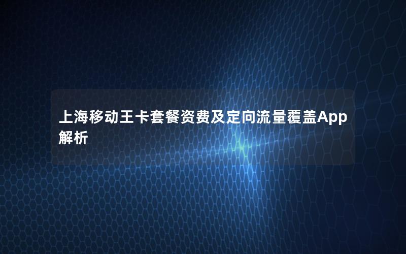 上海移动王卡套餐资费及定向流量覆盖App解析