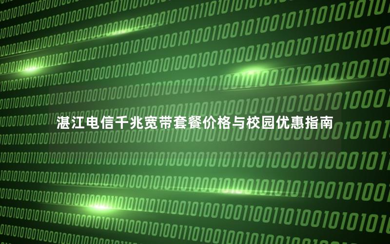 湛江电信千兆宽带套餐价格与校园优惠指南