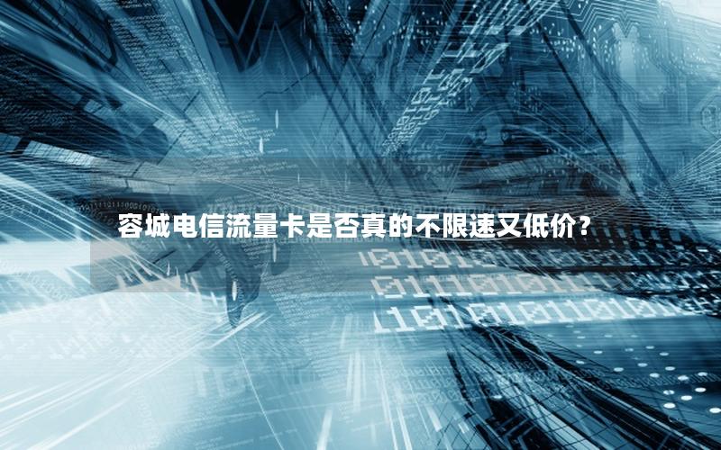 容城电信流量卡是否真的不限速又低价？